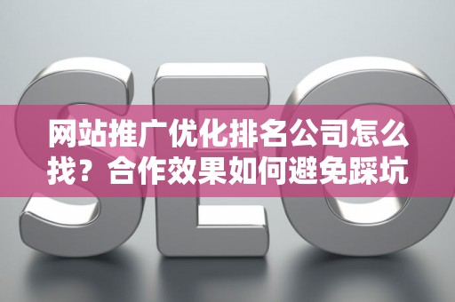 网站推广优化排名公司怎么找？合作效果如何避免踩坑？